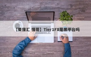 【要懂汇 懂哥】Tier1FX是黑平台吗
