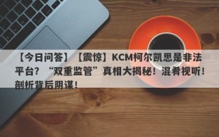 【今日问答】【震惊】KCM柯尔凯思是非法平台？“双重监管”真相大揭秘！混肴视听！剖析背后阴谋！