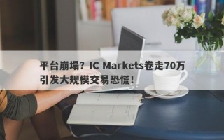 平台崩塌？IC Markets卷走70万引发大规模交易恐慌！