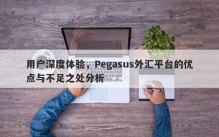 用户深度体验，Pegasus外汇平台的优点与不足之处分析