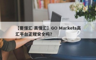 【要懂汇 真懂汇】GO Markets高汇平台正规安全吗？
