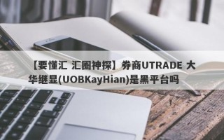 【要懂汇 汇圈神探】券商UTRADE 大华继显(UOBKayHian)是黑平台吗
