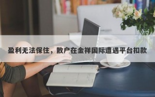 盈利无法保住，散户在金祥国际遭遇平台扣款