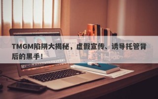 TMGM陷阱大揭秘，虚假宣传、诱导托管背后的黑手！