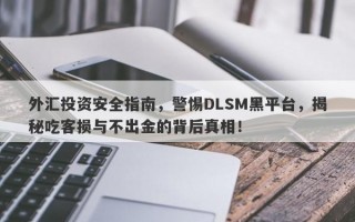 外汇投资安全指南，警惕DLSM黑平台，揭秘吃客损与不出金的背后真相！