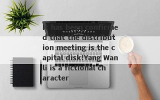 It has been confirmed that the distribution meeting is the capital disk!Yang Wanli is a fictional character