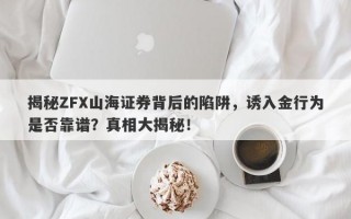 揭秘ZFX山海证券背后的陷阱，诱入金行为是否靠谱？真相大揭秘！