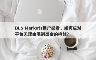 DLS Markets用户必看，如何应对平台无理由限制出金的挑战？