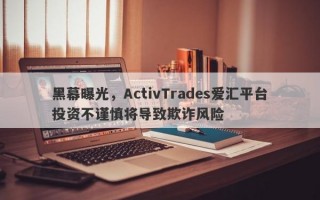 黑幕曝光，ActivTrades爱汇平台投资不谨慎将导致欺诈风险