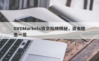 GVDMarkets投资陷阱揭秘，资金隐患一览