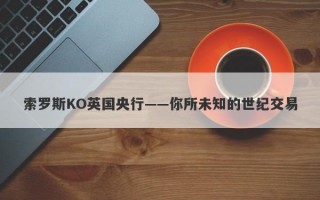 索罗斯KO英国央行——你所未知的世纪交易