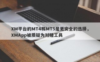 XM平台的MT4和MT5是更安全的选择，XMApp被质疑为对赌工具