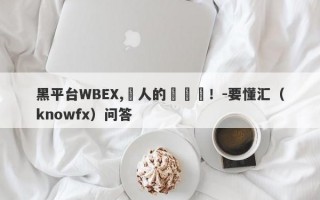 黑平台WBEX,騙人的殺豬盤！-要懂汇（knowfx）问答