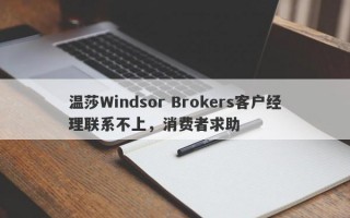 温莎Windsor Brokers客户经理联系不上，消费者求助