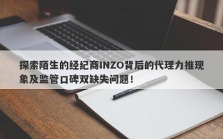 探索陌生的经纪商INZO背后的代理力推现象及监管口碑双缺失问题！