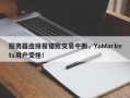 服务器连接报错致交易中断，YaMarkets用户受挫！