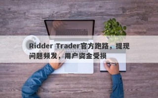 Ridder Trader官方跑路，提现问题频发，用户资金受损