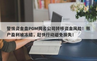 警惕资金盘PGM同名公司转移资金风险！账户盈利被冻结，赶快行动避免损失！