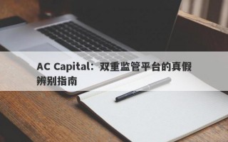 AC Capital：双重监管平台的真假辨别指南