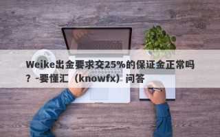 Weike出金要求交25%的保证金正常吗？-要懂汇（knowfx）问答