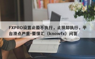 FXPRO设置止盈不执行，止损却执行，平台滑点严重-要懂汇（knowfx）问答