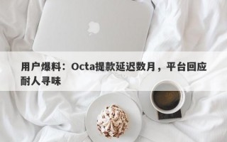 用户爆料：Octa提款延迟数月，平台回应耐人寻味