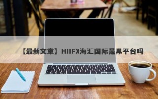 【最新文章】HIIFX海汇国际是黑平台吗
