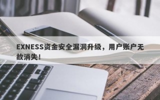 EXNESS资金安全漏洞升级，用户账户无故消失！