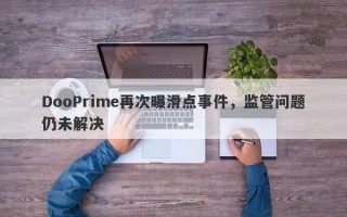 DooPrime再次曝滑点事件，监管问题仍未解决