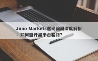 Juno Markets返现骗局深度解析：如何避开黑平台套路？