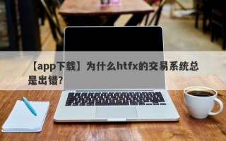 【app下载】为什么htfx的交易系统总是出错？