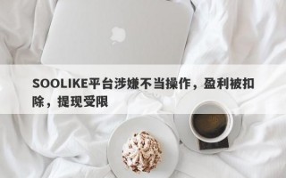 SOOLIKE平台涉嫌不当操作，盈利被扣除，提现受限