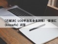 【已解决】LCG平台出金未到账！-要懂汇（knowfx）问答