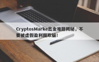 CryptosMarke出金难题揭秘，不要被虚假盈利图欺骗！