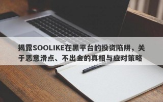 揭露SOOLIKE在黑平台的投资陷阱，关于恶意滑点、不出金的真相与应对策略