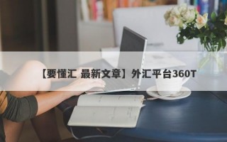 【要懂汇 最新文章】外汇平台360T
