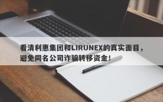 看清利惠集团和LIRUNEX的真实面目，避免同名公司诈骗转移资金！