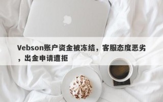 Vebson账户资金被冻结，客服态度恶劣，出金申请遭拒