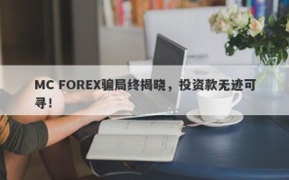 MC FOREX骗局终揭晓，投资款无迹可寻！