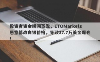 投资者资金瞬间蒸发，ETOMarkets恶意篡改白银价格，导致37.7万美金爆仓！