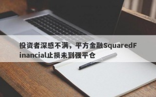 投资者深感不满，平方金融SquaredFinancial止损未到强平仓