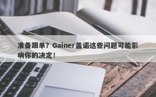 准备跟单？Gainer盖诺这些问题可能影响你的决定！