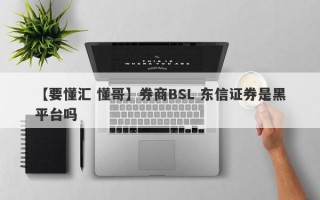 【要懂汇 懂哥】券商BSL 东信证券是黑平台吗
