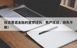 投资君诺金融的噩梦经历：账户冻结，损失不断！