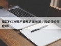 福汇FXCM账户被单方面关闭，我们该如何应对？