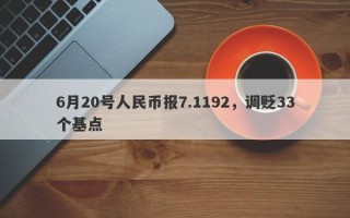 6月20号人民币报7.1192，调贬33个基点