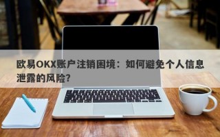 欧易OKX账户注销困境：如何避免个人信息泄露的风险？