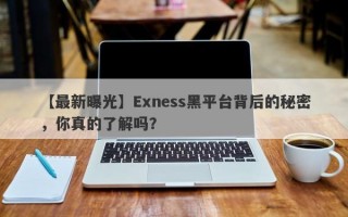 【最新曝光】Exness黑平台背后的秘密，你真的了解吗？