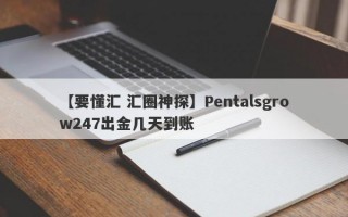 【要懂汇 汇圈神探】Pentalsgrow247出金几天到账
