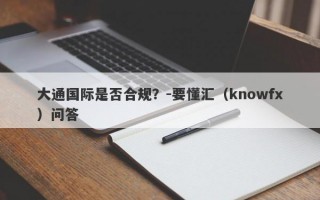 大通国际是否合规？-要懂汇（knowfx）问答